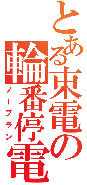 とある東電の輪番停電（ノープラン）