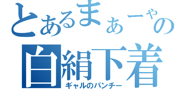 とあるまぁーゃの白絹下着（ギャルのパンチー）