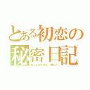 とある初恋の秘密日記（あんたのために 歌おう）