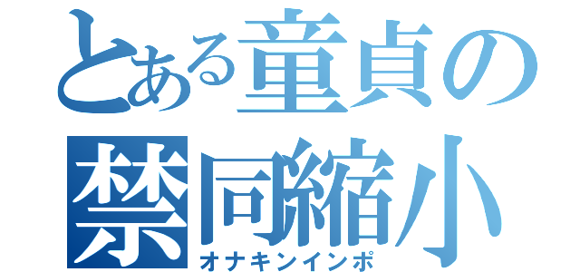 とある童貞の禁同縮小（オナキンインポ）