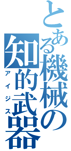とある機械の知的武器（アイジス）