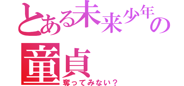 とある未来少年の童貞（奪ってみない？）