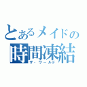 とあるメイドの時間凍結（ザ・ワールド）