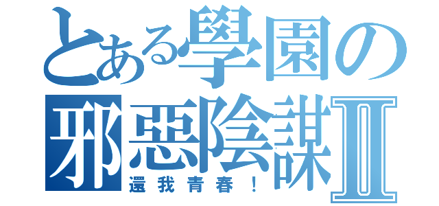 とある學園の邪惡陰謀Ⅱ（還我青春！）