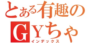 とある有趣のＧＹちゃん（インデックス）