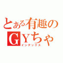 とある有趣のＧＹちゃん（インデックス）