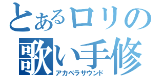 とあるロリの歌い手修行（アカペラサウンド）