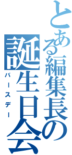 とある編集長の誕生日会（バースデー）