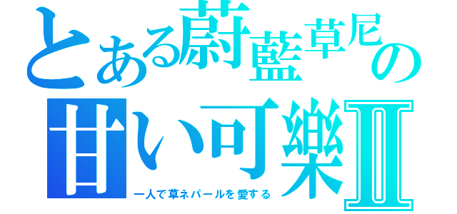 とある蔚藍草尼の甘い可樂Ⅱ（一人で草ネパールを愛する）