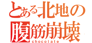 とある北地の腹筋崩壊（ｃｈｏｃｏｌａｔｅ）