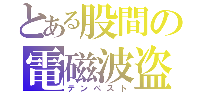 とある股間の電磁波盗聴（テンペスト）