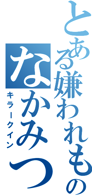 とある嫌われものののなかみつ（キラークイン）