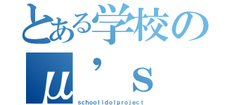 とある学校のμ'ｓ（ｓｃｈｏｏｌｉｄｏｌｐｒｏｊｅｃｔ）