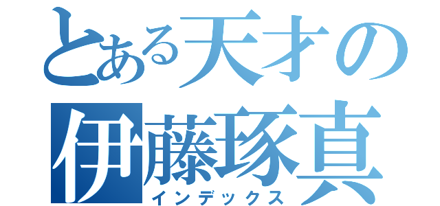 とある天才の伊藤琢真（インデックス）