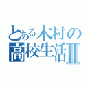 とある木村の高校生活Ⅱ（）