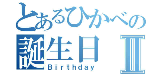 とあるひかべの誕生日Ⅱ（Ｂｉｒｔｈｄａｙ）