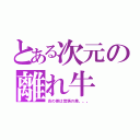 とある次元の離れ牛（炎の差は覚悟の差。。。）