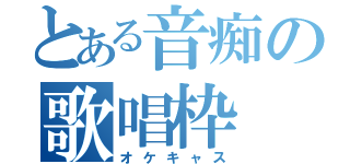 とある音痴の歌唱枠（オケキャス）