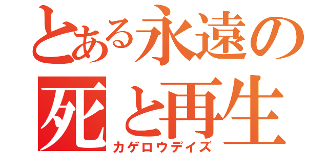 とある永遠の死と再生（カゲロウデイズ）