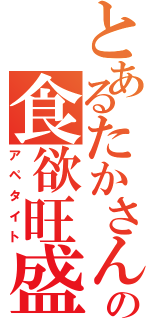 とあるたかさんの食欲旺盛（アペタイト）