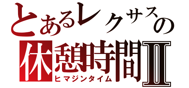 とあるレクサスの休憩時間Ⅱ（ヒマジンタイム）