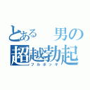 とある 男の超越勃起（フルボッキ）