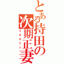 とある持田の次期正妻（ミギタリン）