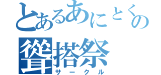 とあるあにとくの聳搭祭（サークル）