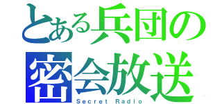 とある兵団の密会放送（Ｓｅｃｒｅｔ Ｒａｄｉｏ）