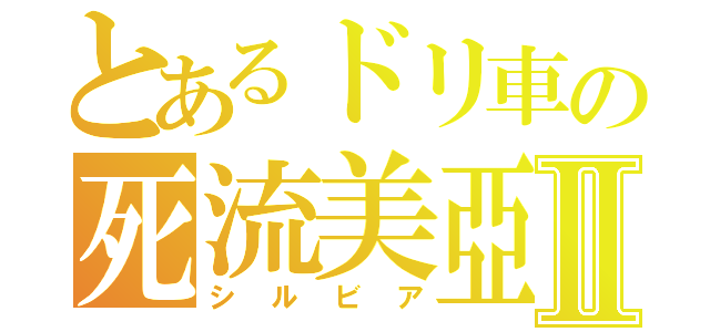とあるドリ車の死流美亞Ⅱ（シルビア）