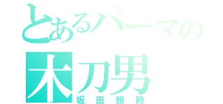 とあるパーマの木刀男（坂田銀時）