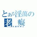 とある淫蕩の老 癡 漢（久違的紳士）