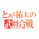 とある祐太の武将合戦（タイムスリップ物語）