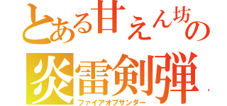 とある甘えん坊の炎雷剣弾（ファイアオブサンダー）