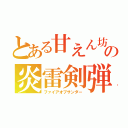 とある甘えん坊の炎雷剣弾（ファイアオブサンダー）