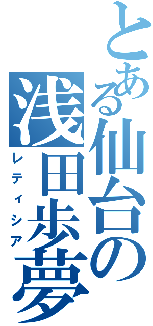 とある仙台の浅田歩夢（レティシア）