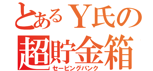 とあるＹ氏の超貯金箱（セービングバンク）