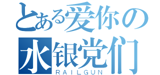 とある爱你の水银党们（ＲＡＩＬＧＵＮ）