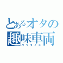 とあるオタの趣味車両（パラダイス）