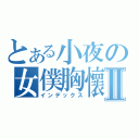 とある小夜の女僕胸懷Ⅱ（インデックス）