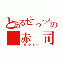 とあるせっつんの 赤 司（ あ か し✂︎）