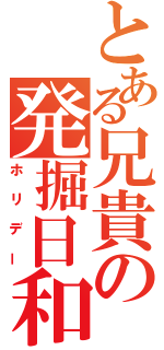 とある兄貴の発掘日和（ホリデー）