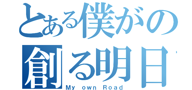 とある僕がの創る明日（Ｍｙ ｏｗｎ Ｒｏａｄ）