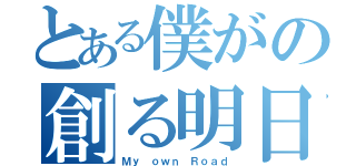 とある僕がの創る明日（Ｍｙ ｏｗｎ Ｒｏａｄ）