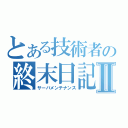 とある技術者の終末日記Ⅱ（サーバメンテナンス）