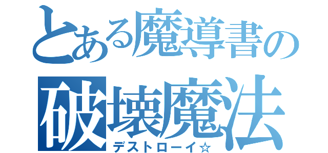 とある魔導書の破壊魔法（デストローイ☆）