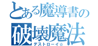 とある魔導書の破壊魔法（デストローイ☆）