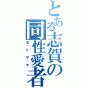 とある志賀の同性愛者（モトザキ）