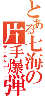 とある七海の片手爆弾（ザコテケナー）