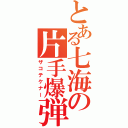 とある七海の片手爆弾（ザコテケナー）